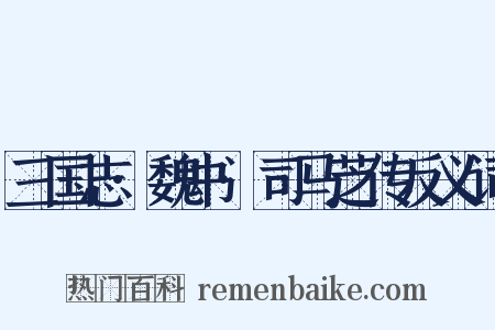 三国志·魏书·司马芝传反义词是什么意思的图片
